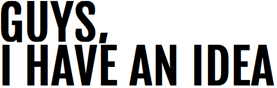 guysihaveanidea
